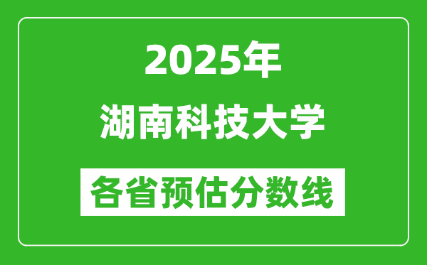 2025年湖南科技大學(xué)各省預(yù)估分?jǐn)?shù)線,預(yù)計(jì)最低多少分能上？