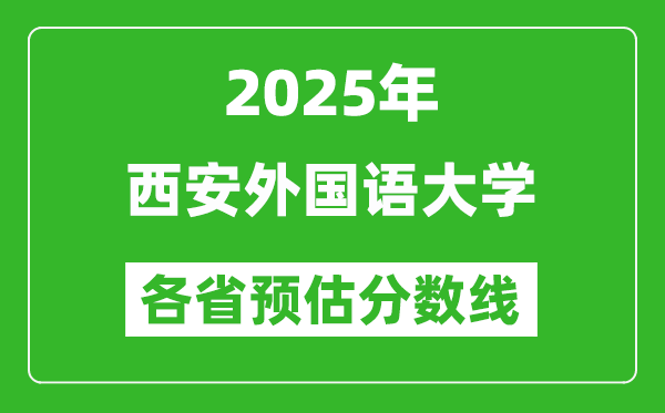 2025年西安外國(guó)語(yǔ)大學(xué)各省預(yù)估分?jǐn)?shù)線,預(yù)計(jì)最低多少分能上？