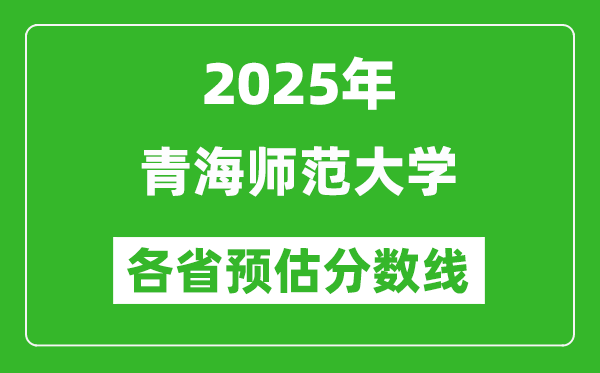 2025年青海師范大學(xué)各省預(yù)估分?jǐn)?shù)線,預(yù)計最低多少分能上?