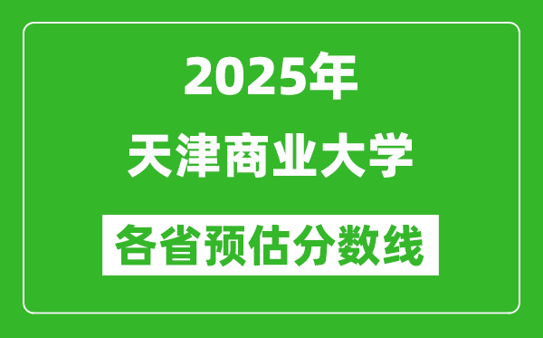 2025年天津商業(yè)大學(xué)各省預(yù)估分?jǐn)?shù)線,預(yù)計(jì)最低多少分能上？