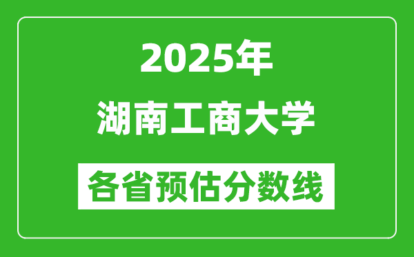 2025年湖南工商大學(xué)各省預(yù)估分數(shù)線,預(yù)計最低多少分能上？