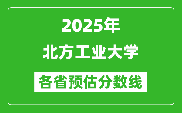 2025年北方工業(yè)大學(xué)各省預(yù)估分?jǐn)?shù)線,預(yù)計最低多少分能上？