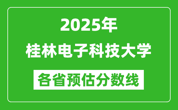 2025年桂林電子科技大學(xué)各省預(yù)估分?jǐn)?shù)線,預(yù)計最低多少分能上?