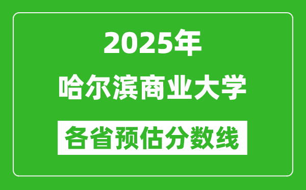2025年哈爾濱商業(yè)大學(xué)各省預(yù)估分?jǐn)?shù)線,預(yù)計(jì)最低多少分能上?