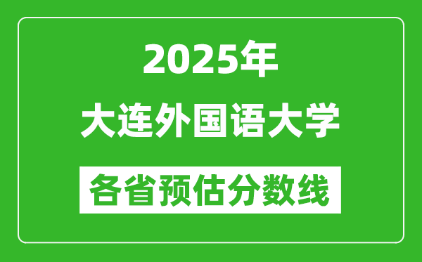 2025年大連外國語大學(xué)各省預(yù)估分?jǐn)?shù)線,預(yù)計最低多少分能上？