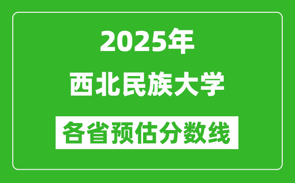 2025年西北民族大學(xué)各省預(yù)估分?jǐn)?shù)線,預(yù)計(jì)最低多少分能上？