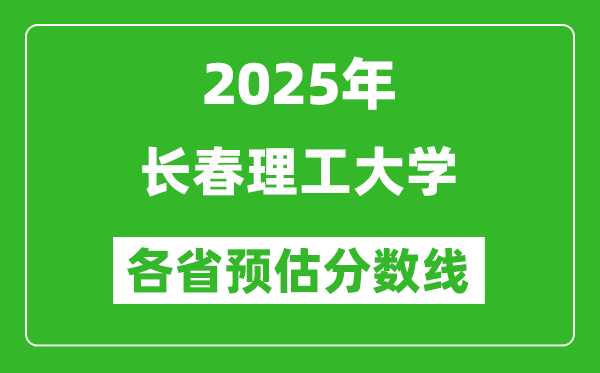 2025年長春理工大學(xué)各省預(yù)估分?jǐn)?shù)線,預(yù)計(jì)最低多少分能上?