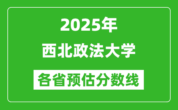 2025年西北政法大學(xué)各省預(yù)估分?jǐn)?shù)線,預(yù)計(jì)最低多少分能上？