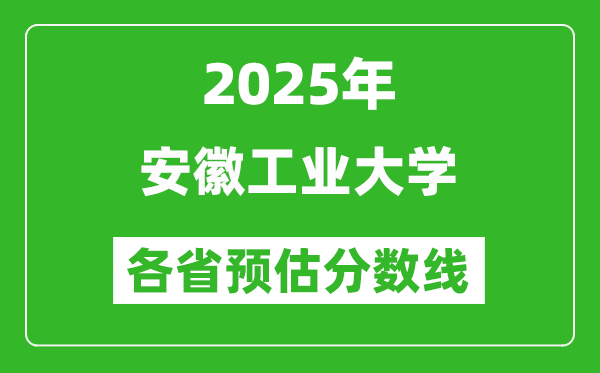 2025年安徽工業(yè)大學(xué)各省預(yù)估分?jǐn)?shù)線,預(yù)計(jì)最低多少分能上？