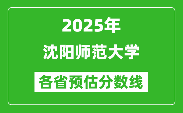 2025年沈陽師范大學(xué)各省預(yù)估分?jǐn)?shù)線,預(yù)計最低多少分能上？