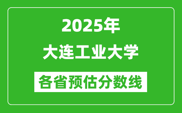 2025年大連工業(yè)大學(xué)各省預(yù)估分?jǐn)?shù)線(xiàn),預(yù)計(jì)最低多少分能上？
