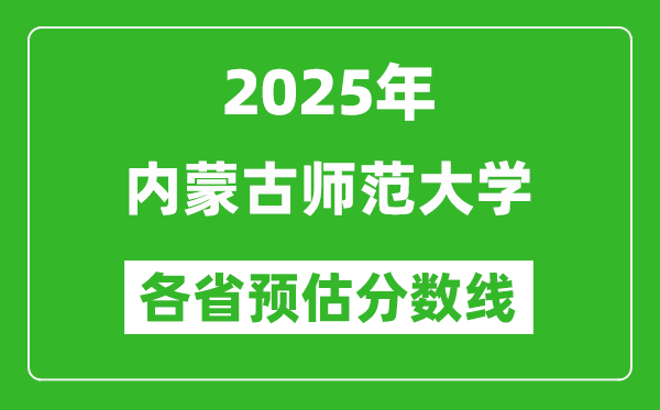 2025年內(nèi)蒙古師范大學各省預(yù)估分數(shù)線,預(yù)計最低多少分能上？