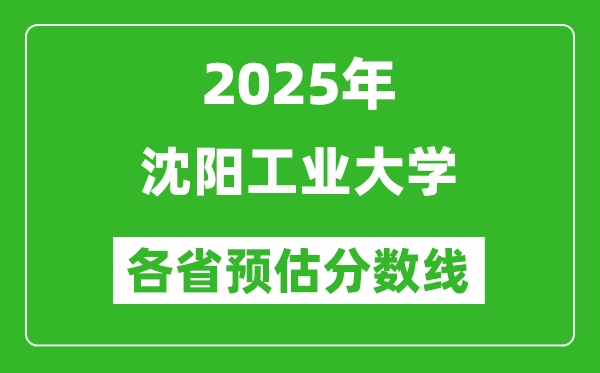2025年沈陽工業(yè)大學(xué)各省預(yù)估分?jǐn)?shù)線,預(yù)計(jì)最低多少分能上？
