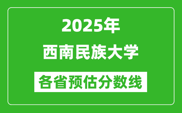 2025年西南民族大學(xué)各省預(yù)估分?jǐn)?shù)線,預(yù)計(jì)最低多少分能上?