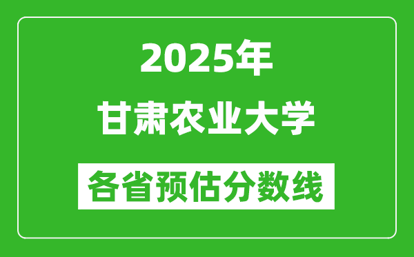 2025年甘肅農(nóng)業(yè)大學(xué)各省預(yù)估分?jǐn)?shù)線,預(yù)計最低多少分能上？