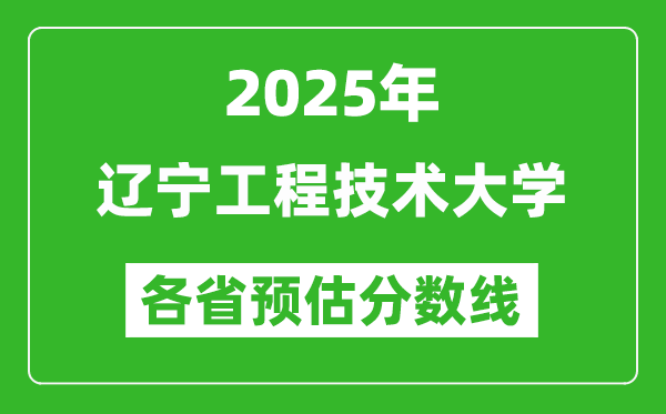 2025年遼寧工程技術大學各省預估分數線,預計最低多少分能上?