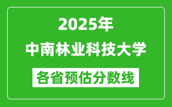 2025年中南林業(yè)科技大學(xué)各省預(yù)估分?jǐn)?shù)線,預(yù)計最低多少分能上？