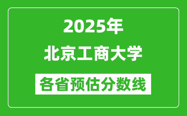 2025年北京工商大學(xué)各省預(yù)估分數(shù)線,預(yù)計最低多少分能上？