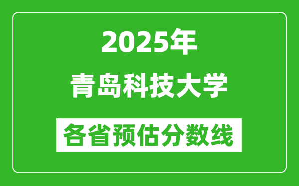 2025年青島科技大學(xué)各省預(yù)估分?jǐn)?shù)線,預(yù)計(jì)最低多少分能上？