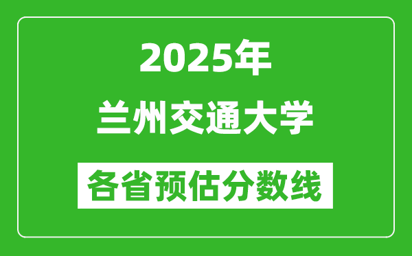 2025年蘭州交通大學(xué)各省預(yù)估分?jǐn)?shù)線,預(yù)計(jì)最低多少分能上？