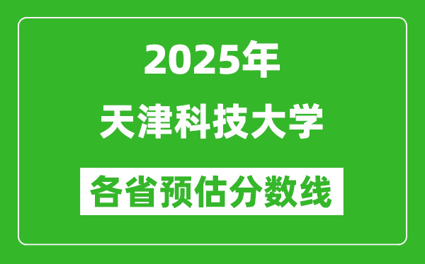 2025年天津科技大學(xué)各省預(yù)估分?jǐn)?shù)線,預(yù)計最低多少分能上?