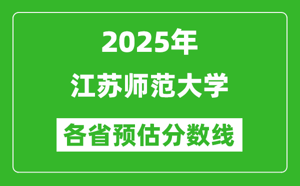 2025年江蘇師范大學(xué)各省預(yù)估分?jǐn)?shù)線,預(yù)計最低多少分能上？