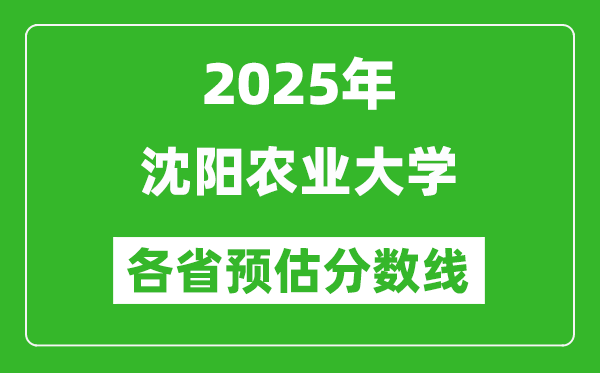 2025年沈陽農(nóng)業(yè)大學(xué)各省預(yù)估分數(shù)線,預(yù)計最低多少分能上？