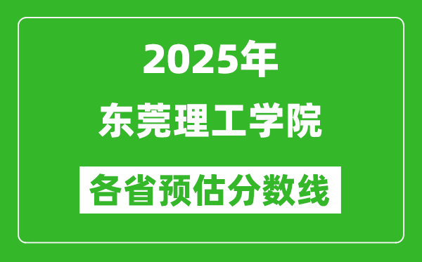 2025年東莞理工學院各省預估分數(shù)線,預計最低多少分能上？