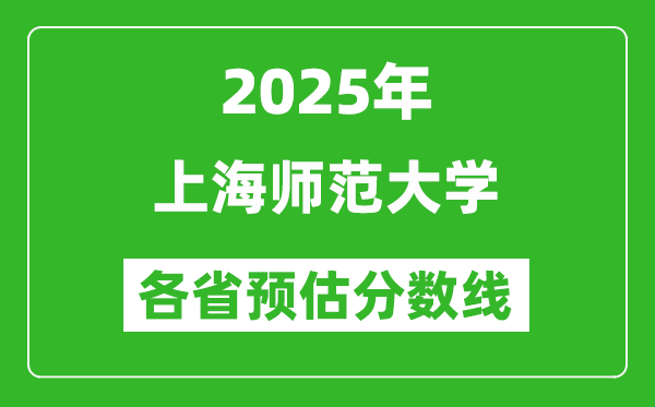 2025年上海師范大學(xué)各省預(yù)估分?jǐn)?shù)線,預(yù)計最低多少分能上？