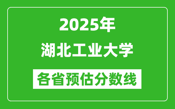2025年湖北工業(yè)大學(xué)各省預(yù)估分?jǐn)?shù)線,預(yù)計最低多少分能上？