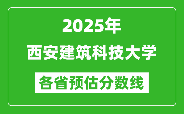 2025年西安建筑科技大學(xué)各省預(yù)估分?jǐn)?shù)線,預(yù)計最低多少分能上?