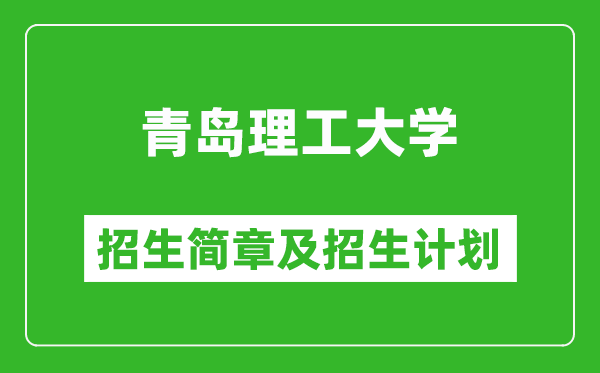 青島理工大學(xué)2025年招生簡(jiǎn)章,各省高考招生計(jì)劃人數(shù)一覽表