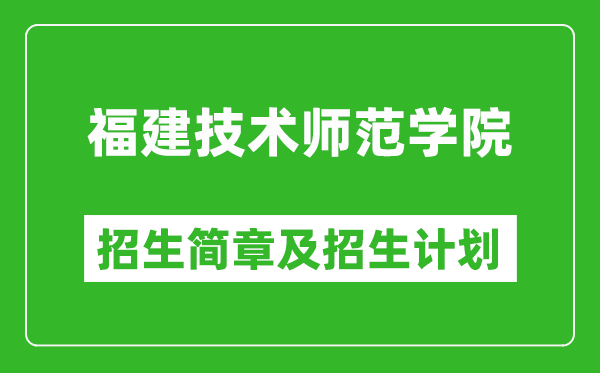 福建技術(shù)師范學(xué)院2025年招生簡章,各省高考招生計劃人數(shù)一覽表