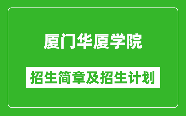廈門華廈學(xué)院2025年招生簡章,各省高考招生計劃人數(shù)一覽表