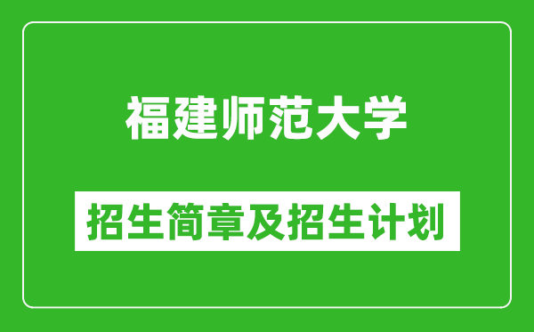 福建師范大學(xué)2025年招生簡章,各省高考招生計劃人數(shù)一覽表