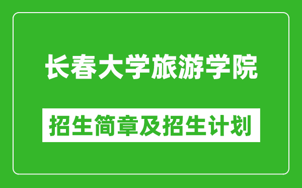 長春大學(xué)旅游學(xué)院2025年招生簡章,各省高考招生計劃人數(shù)一覽表