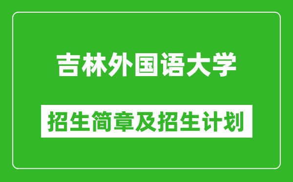 吉林外國語大學(xué)2025年招生簡章,各省高考招生計劃人數(shù)一覽表