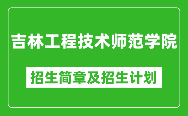 吉林工程技術師范學院2025年招生簡章,各省高考招生計劃人數(shù)一覽表