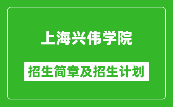 上海興偉學院2025年招生簡章,各省高考招生計劃人數一覽表