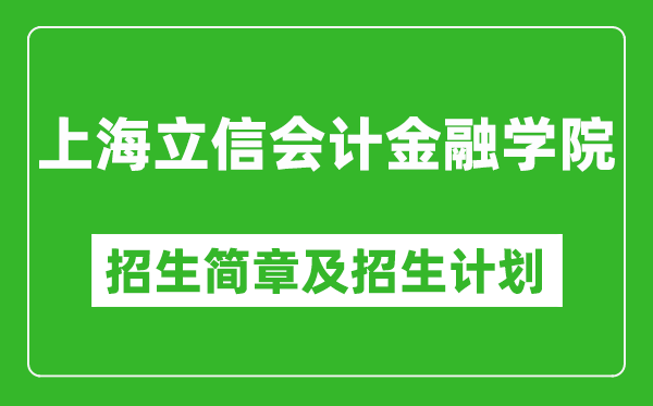 上海立信會計金融學(xué)院2025年招生簡章,各省高考招生計劃人數(shù)一覽表