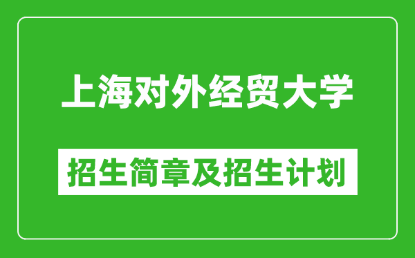 上海對外經(jīng)貿(mào)大學(xué)2025年招生簡章,各省高考招生計(jì)劃人數(shù)一覽表