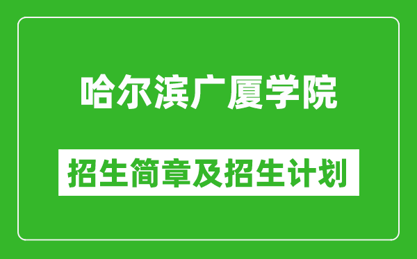 哈爾濱廣廈學(xué)院2025年招生簡章,各省高考招生計劃人數(shù)一覽表