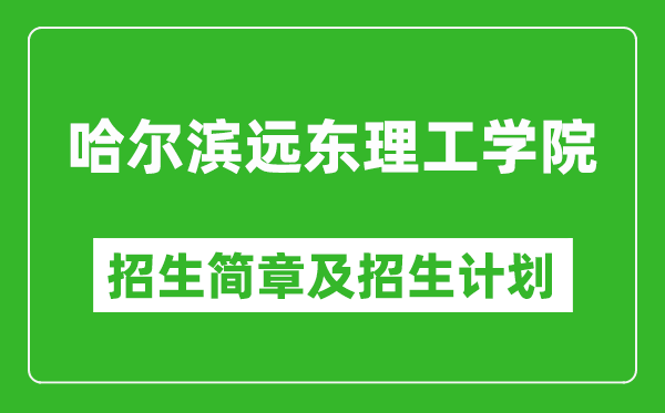 哈爾濱遠(yuǎn)東理工學(xué)院2025年招生簡章,各省高考招生計劃人數(shù)一覽表