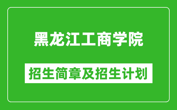 黑龍江工商學院2025年招生簡章,各省高考招生計劃人數(shù)一覽表