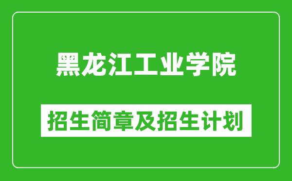 黑龍江工業(yè)學(xué)院2025年招生簡章,各省高考招生計(jì)劃人數(shù)一覽表