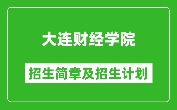 大連財經(jīng)學(xué)院2025年招生簡章,各省高考招生計劃人數(shù)一覽表