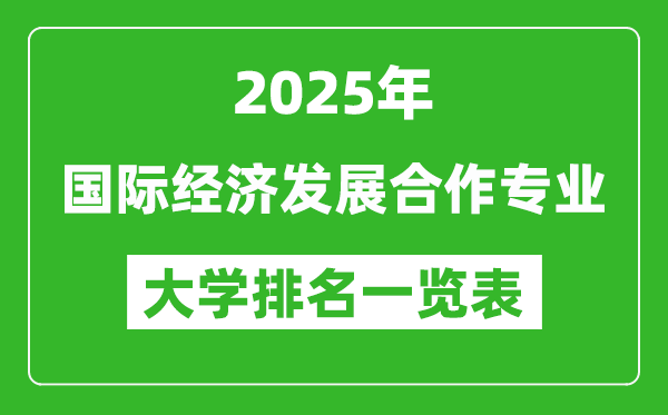 全國(guó)國(guó)際經(jīng)濟(jì)發(fā)展合作專業(yè)最好的大學(xué)排名一覽表(2025最新)