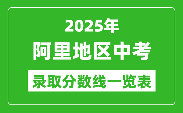2025年阿里地區(qū)中考錄取分?jǐn)?shù)線一覽表(含歷年分?jǐn)?shù)線)