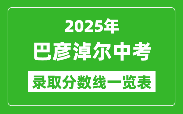 2025年巴彥淖爾中考錄取分?jǐn)?shù)線一覽表(含歷年分?jǐn)?shù)線)