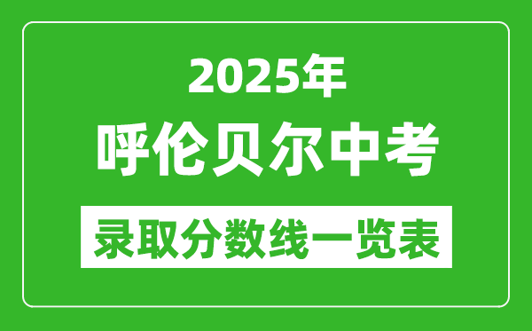 2025年呼倫貝爾中考錄取分?jǐn)?shù)線一覽表(含歷年分?jǐn)?shù)線)